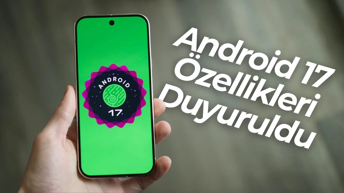 Android 17 Sürümü ile Yeni Neler Geldi?