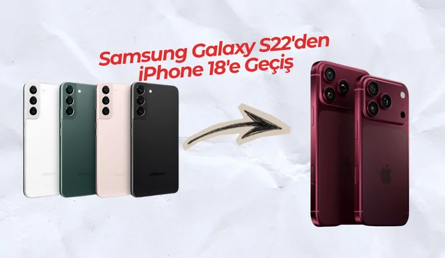 Samsung Galaxy S22'den iPhone 18'e Geçiş