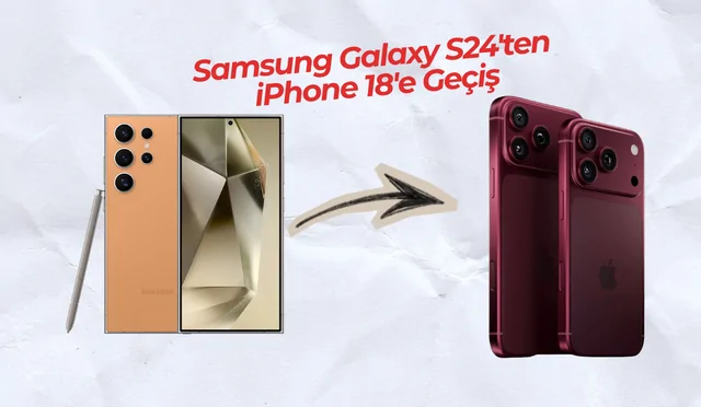 Samsung Galaxy S24'ten iPhone 18'e Geçiş