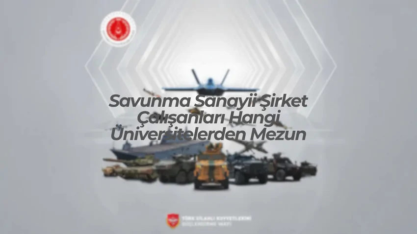 Türkiye’nin En Büyük Savunma Sanayii Şirketleri Hangi Üniversitelerden Mezun Alıyor?